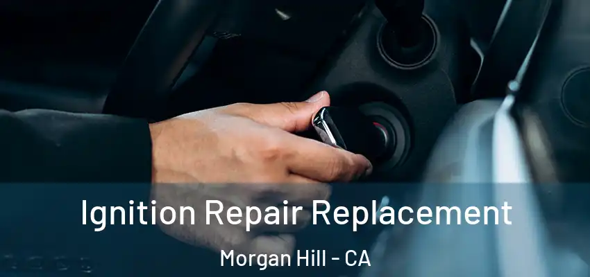 Ignition Repair Replacement Morgan Hill - CA